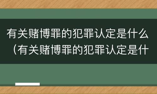 有关赌博罪的犯罪认定是什么（有关赌博罪的犯罪认定是什么意思）