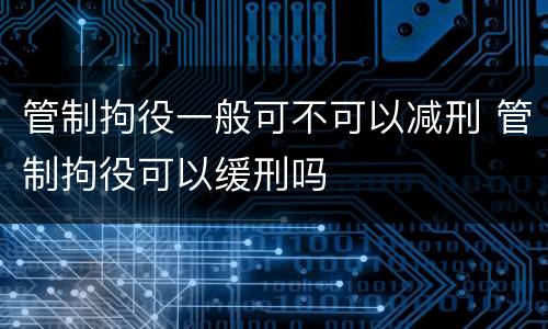 管制拘役一般可不可以减刑 管制拘役可以缓刑吗