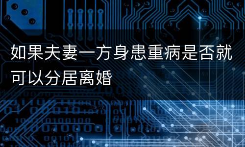 如果夫妻一方身患重病是否就可以分居离婚