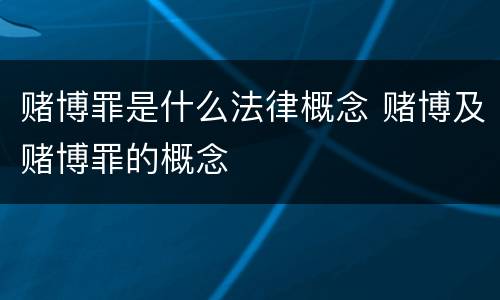 赌博罪是什么法律概念 赌博及赌博罪的概念