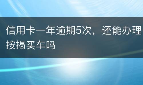 信用卡一年逾期5次，还能办理按揭买车吗