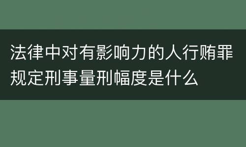 法律中对有影响力的人行贿罪规定刑事量刑幅度是什么