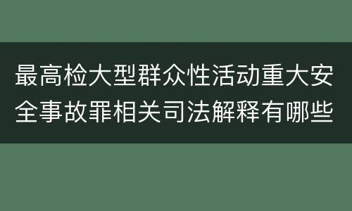 最高检大型群众性活动重大安全事故罪相关司法解释有哪些重要规定