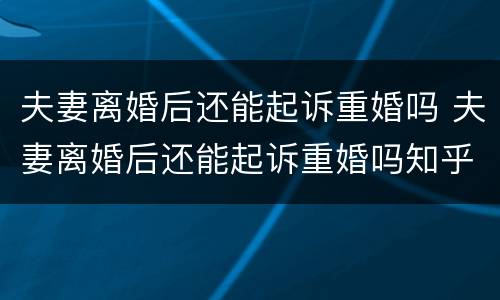 夫妻离婚后还能起诉重婚吗 夫妻离婚后还能起诉重婚吗知乎