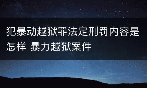 犯暴动越狱罪法定刑罚内容是怎样 暴力越狱案件