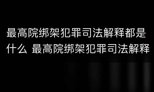 最高院绑架犯罪司法解释都是什么 最高院绑架犯罪司法解释都是什么案件