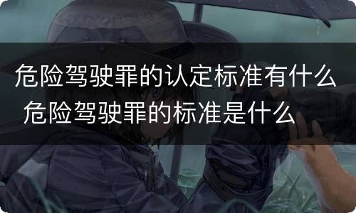 危险驾驶罪的认定标准有什么 危险驾驶罪的标准是什么