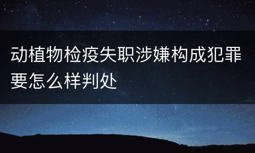 动植物检疫失职涉嫌构成犯罪要怎么样判处