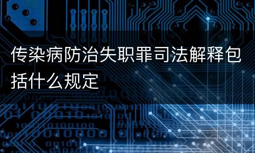 传染病防治失职罪司法解释包括什么规定
