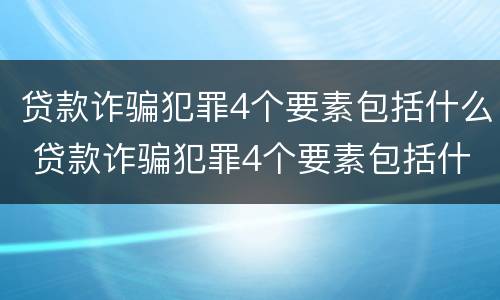 贷款诈骗犯罪4个要素包括什么 贷款诈骗犯罪4个要素包括什么案件