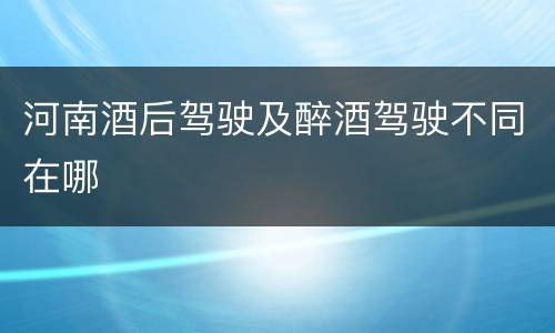 河南酒后驾驶及醉酒驾驶不同在哪