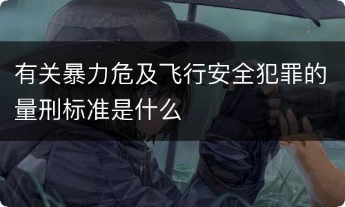 有关暴力危及飞行安全犯罪的量刑标准是什么