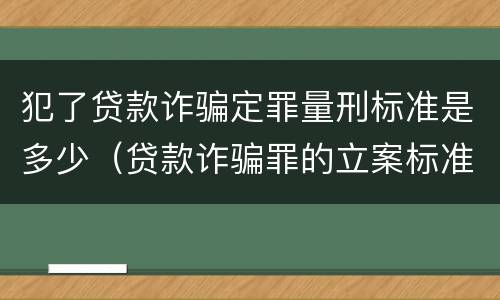 犯了贷款诈骗定罪量刑标准是多少（贷款诈骗罪的立案标准量刑）