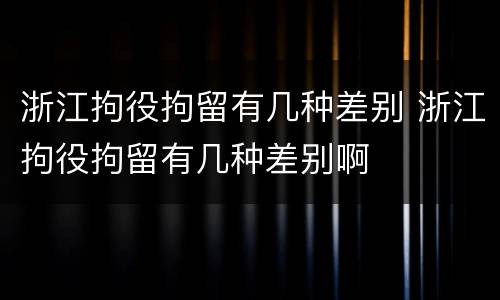 浙江拘役拘留有几种差别 浙江拘役拘留有几种差别啊