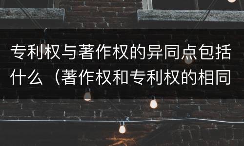 专利权与著作权的异同点包括什么（著作权和专利权的相同）