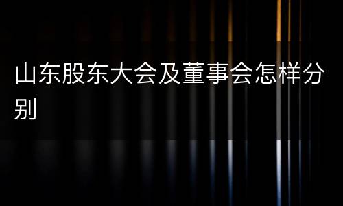山东股东大会及董事会怎样分别