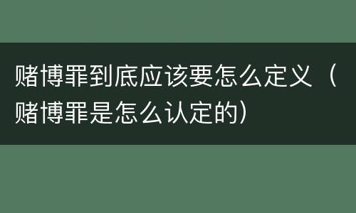 赌博罪到底应该要怎么定义（赌博罪是怎么认定的）