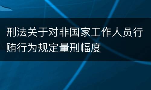 刑法关于对非国家工作人员行贿行为规定量刑幅度