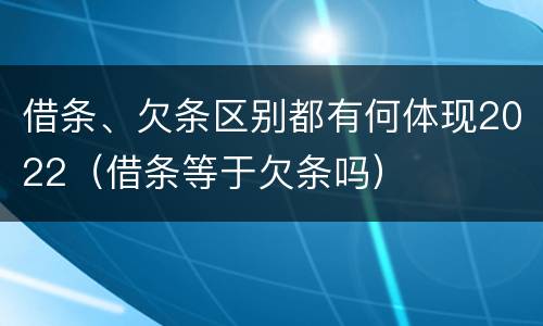 借条、欠条区别都有何体现2022（借条等于欠条吗）