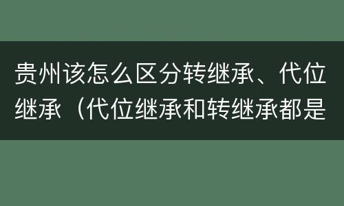 贵州该怎么区分转继承、代位继承（代位继承和转继承都是法定继承）