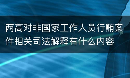 两高对非国家工作人员行贿案件相关司法解释有什么内容