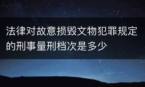 法律对故意损毁文物犯罪规定的刑事量刑档次是多少