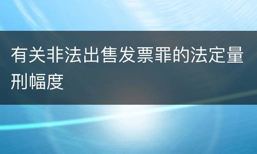 有关非法出售发票罪的法定量刑幅度
