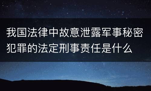 我国法律中故意泄露军事秘密犯罪的法定刑事责任是什么