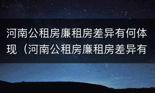 河南公租房廉租房差异有何体现（河南公租房廉租房差异有何体现呢）
