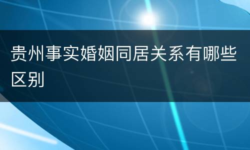 贵州事实婚姻同居关系有哪些区别