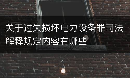 关于过失损坏电力设备罪司法解释规定内容有哪些