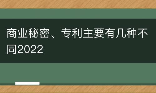商业秘密、专利主要有几种不同2022