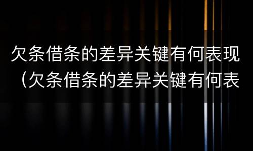 欠条借条的差异关键有何表现（欠条借条的差异关键有何表现和影响）