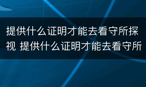 提供什么证明才能去看守所探视 提供什么证明才能去看守所探视呢