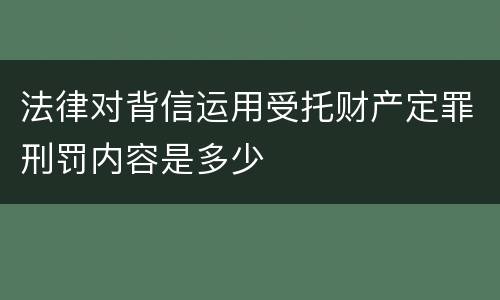 法律对背信运用受托财产定罪刑罚内容是多少