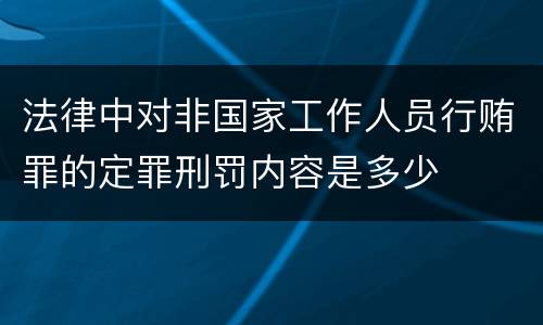 法律中对非国家工作人员行贿罪的定罪刑罚内容是多少