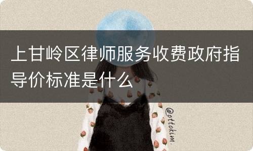上甘岭区律师服务收费政府指导价标准是什么