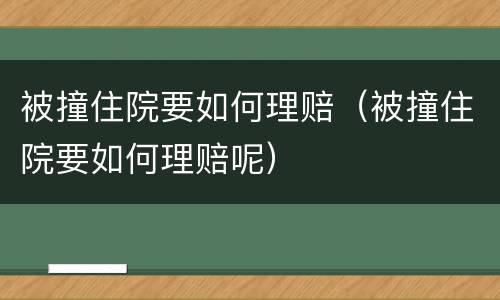 被撞住院要如何理赔（被撞住院要如何理赔呢）