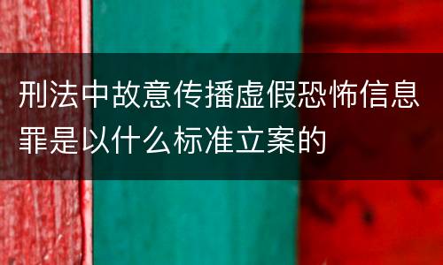 刑法中故意传播虚假恐怖信息罪是以什么标准立案的
