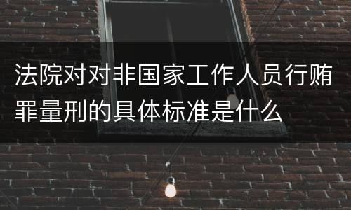 法院对对非国家工作人员行贿罪量刑的具体标准是什么