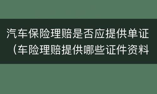 汽车保险理赔是否应提供单证（车险理赔提供哪些证件资料）