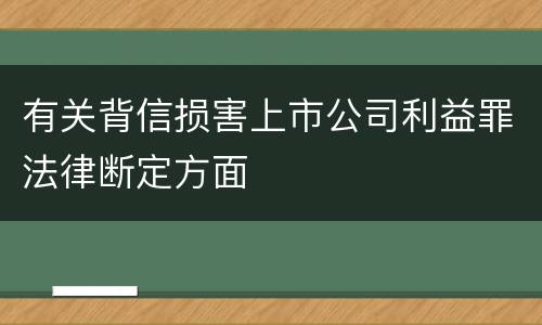 有关背信损害上市公司利益罪法律断定方面