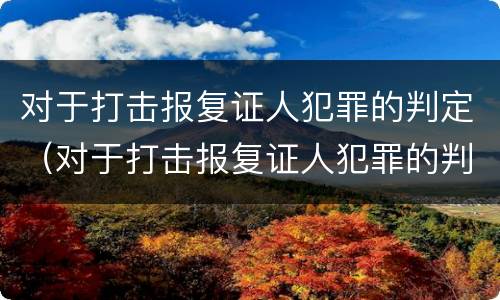 对于打击报复证人犯罪的判定（对于打击报复证人犯罪的判定依据）