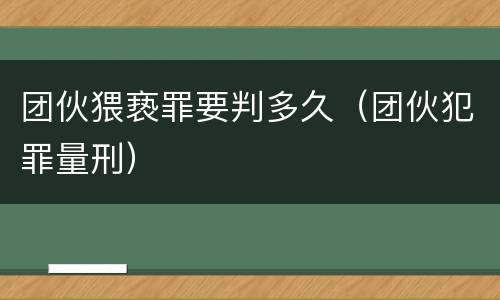 团伙猥亵罪要判多久（团伙犯罪量刑）
