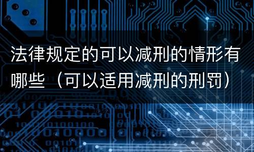 法律规定的可以减刑的情形有哪些（可以适用减刑的刑罚）