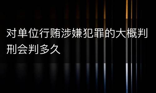 对单位行贿涉嫌犯罪的大概判刑会判多久