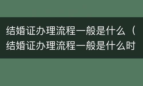 结婚证办理流程一般是什么（结婚证办理流程一般是什么时间）