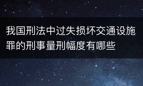 我国刑法中过失损坏交通设施罪的刑事量刑幅度有哪些