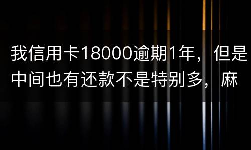 我信用卡18000逾期1年,但是中间也有还款不是特别多,麻烦问下这是真的么 我信用卡18000逾期1年,但是中间也有还款不是特别多,麻烦问下这是真的么