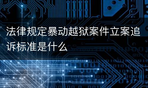 法律规定暴动越狱案件立案追诉标准是什么